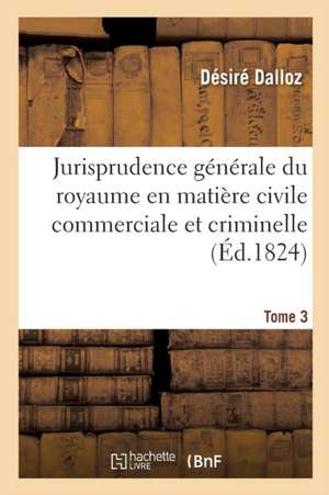 Jurisprudence Générale Du Royaume En Matière Civile Commerciale Et Criminelle Tome 3 de Désiré Dalloz