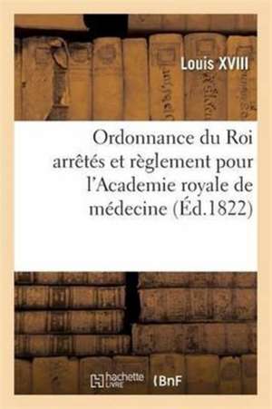 Ordonnance Du Roi Arrêtés Et Règlement Pour l'Academie Royale de Médecine de Louis XVIII