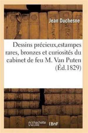 Choix de Dessins Précieux, d'Estampes Rares, Bronzes Et Curiosités Du Cabinet de Feu M. Van Puten de Duchesne-J