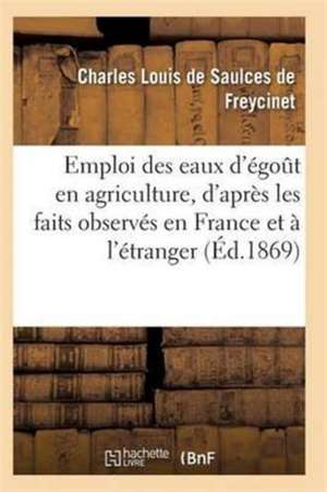 Emploi Des Eaux d'Égoût En Agriculture, d'Après Les Faits Observés En France Et À l'Étranger de de Freycinet-C