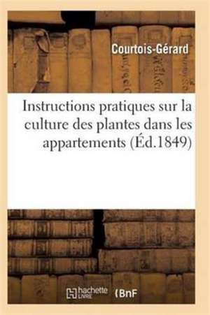 Instructions Pratiques Sur La Culture Des Plantes Dans Les Appartements de Courtois-Gerard