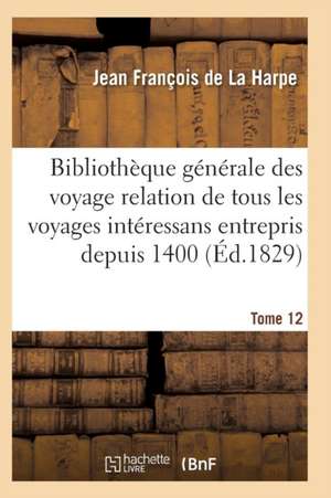 Bibliothèque Générale Des Voyages Intéressans Entrepris Depuis 1400 Jusqu'à Nos Jours T12 de de la Harpe-J