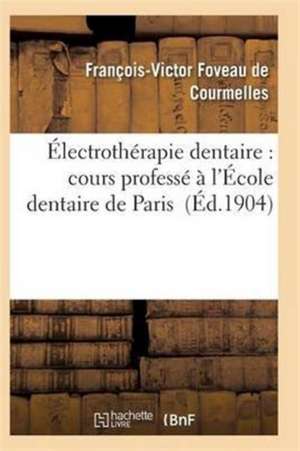 Électrothérapie Dentaire: Cours Professé À l'École Dentaire de Paris de Foveau De Courmelles-F-V