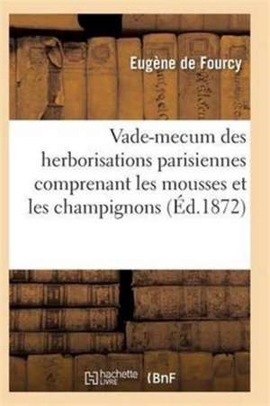 Vade-Mecum Des Herborisations Parisiennes 3e Éd Comprenant Les Mousses Et Les Champignons de De Fourcy-E