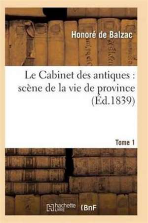 Le Cabinet Des Antiques: Scène de la Vie de Province. Tome 1 de de Balzac-H