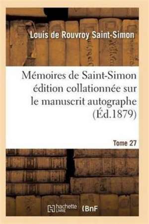 Mémoires de Saint-Simon Édition Collationnée Sur Le Manuscrit Autographe Tome 27 de Saint-Simon-L