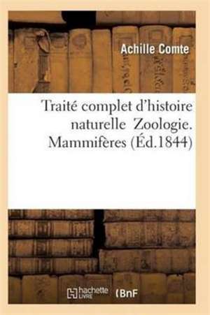 Traité Complet d'Histoire Naturelle Zoologie. Mammifères de Comte-A