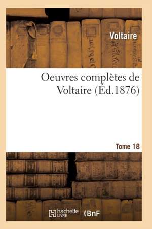 Oeuvres Complètes de Voltaire. Tome 18 de Voltaire