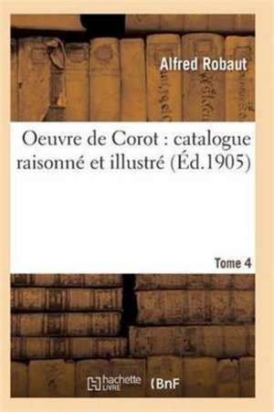 Oeuvre de Corot: Catalogue Raisonné Et Illustré T04 de Robaut-A