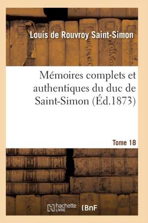 Mémoires Complets Et Authentiques Du Duc de Saint-Simon Tome 18 de Saint-Simon-L