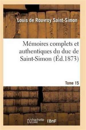 Mémoires Complets Et Authentiques Du Duc de Saint-Simon Tome 15 de Saint-Simon-L