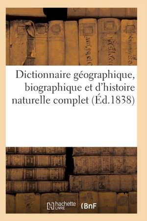 Dictionnaire Géographique, Biographique Et d'Histoire Naturelle Complet de Sans Auteur