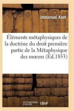 Éléments Métaphysiques de la Doctrine Du Droit Première Partie de la Métaphysique Des Moeurs de Kant-I