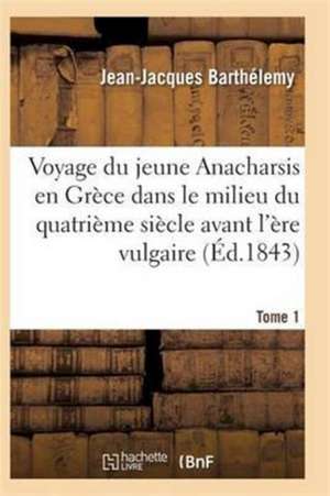 Voyage Du Jeune Anacharsis En Grèce Dans Le Milieu Du Quatrième Siècle Avant l'Ère Vulgaire T01 de Barthelemy-J-J