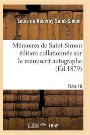 Mémoires de Saint-Simon Édition Collationnée Sur Le Manuscrit Autographe Tome 10 de Saint-Simon-L