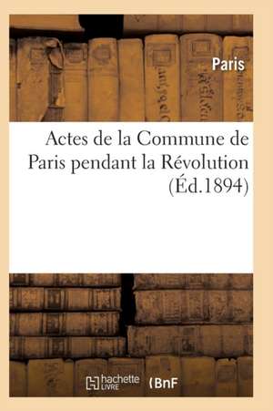 Actes de la Commune de Paris Pendant La Révolution. 2e Série de Paris