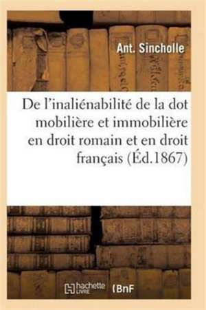 de l'Inaliénabilité de la Dot Mobilière Et Immobilière En Droit Romain Et En Droit Français de Sincholle-A