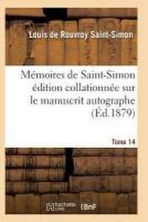 Mémoires de Saint-Simon Édition Collationnée Sur Le Manuscrit Autographe Tome 14 de Saint-Simon-L