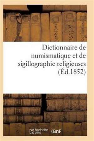 Dictionnaire de Numismatique Et de Sigillographie Religieuses de Sans Auteur