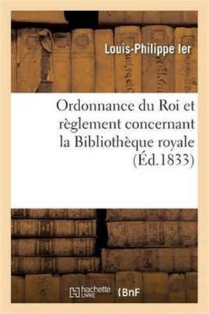 Ordonnance Du Roi Et Règlement Concernant La Bibliothèque Royale de Louis-Philippe Ier