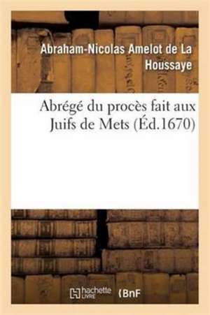 Abrégé Du Procès Fait Aux Juifs de Mets de Abraham-Nicolas Amelot De La Houssaye