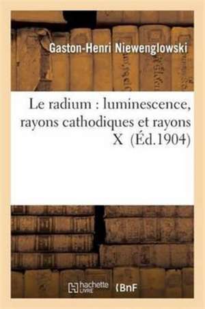 Le Radium: Luminescence, Rayons Cathodiques Et Rayons X de Gaston-Henri Niewenglowski