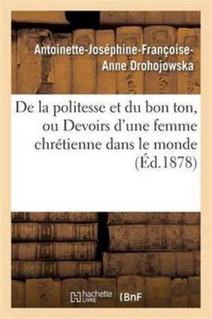 de la Politesse Et Du Bon Ton, Ou Devoirs d'Une Femme Chrétienne Dans Le Monde 7e Éd de Antoinette-Joséphine-Franço Drohojowska