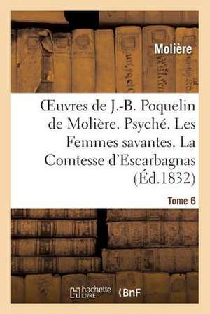 Oeuvres de J.-B. Poquelin de Moliere. Tome 6. Psyche. Les Femmes Savantes