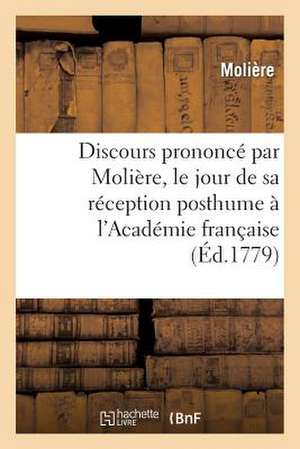 Discours Prononce Par Moliere, Le Jour de Sa Reception Posthume A L'Academie Francaise