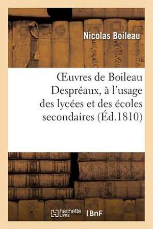 Oeuvres de Boileau Despreaux, A L'Usage Des Lycees Et Des Ecoles Secondaires