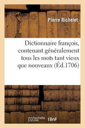 Dictionnaire Francois, Contenant Generalement Tous Les Mots Tant Vieux Que Nouveaux de Richelet-P