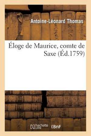 Eloge de Maurice, Comte de Saxe, Discours Qui a Remporte Le Prix de L'Academie Francoise En 1759