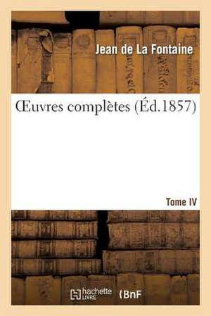 Oeuvres Complètes. Tome IV de Jean De La Fontaine