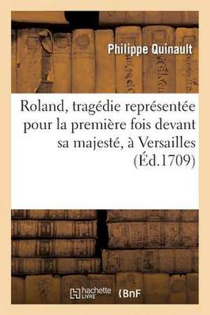 Roland, Tragedie Representee Pour La Premiere Fois Devant Sa Majeste, a Versailles