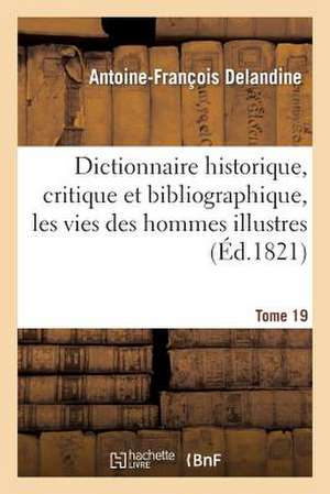 Dictionnaire Historique, Critique Et Bibliographique, Contenant Les Vies Des Hommes Illustres. T.19