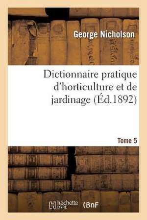 Dictionnaire Pratique D'Horticulture Et de Jardinage. Tome 5 de Nicholson-G