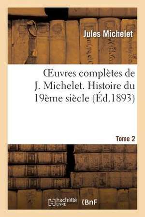 Oeuvres Completes de J. Michelet. T. 2 Histoire Du 19eme Siecle