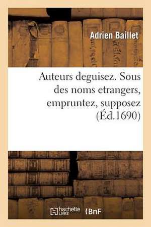 Auteurs Deguisez. Sous Des Noms Etrangers; Empruntez, Supposez