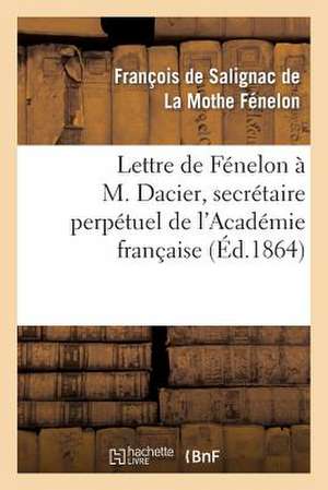 Lettre de Fenelon A M. Dacier, Secretaire Perpetuel de L'Academie Francaise