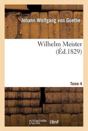 Wilhelm Meister. Tome 4 de Johann Wolfgang von Goethe