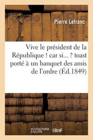 Vive Le President de La Republique ! Car Si... ? Toast Porte a Un Banquet Des Amis de L'Ordre