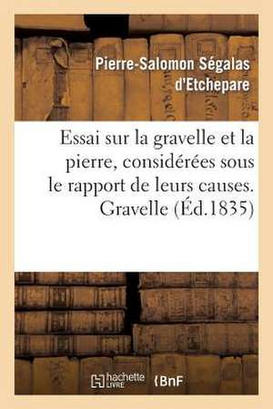 Essai Sur La Gravelle Et La Pierre, Considerees Sous Le Rapport de Leurs Causes. Gravelle