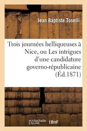 Trois Journees Belliqueuses a Nice, Ou Les Intrigues D'Une Candidature Governo-Republicaine