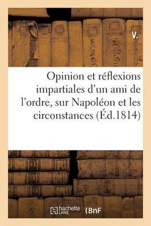 Opinion Et Reflexions Impartiales D'Un Ami de L'Ordre, Sur Napoleon Et Les Circonstances