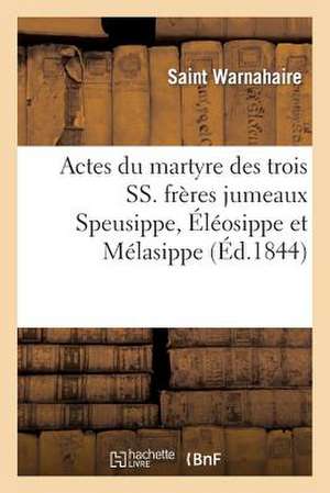 Actes Du Martyre Des Trois SS. Freres Jumeaux Speusippe, Eleosippe Et Melasippe, Et Leurs Compagnons