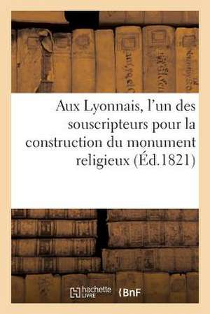 Aux Lyonnais, L'Un Des Souscripteurs Pour La Construction Du Monument Religieux Eleve Aux Broteaux