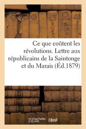 Ce Que Coutent Les Revolutions. Lettre Aux Republicains de La Saintonge Et Du Marais