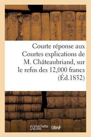 Courte Reponse Aux Courtes Explications de M. Chateaubriand, Sur Le Refus Des 12,000 Francs