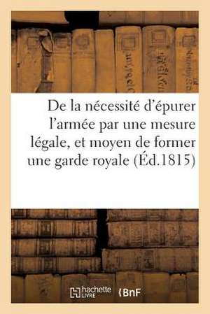 de La Necessite D'Epurer L'Armee Par Une Mesure Legale, Et Moyen de Former Une Garde Royale