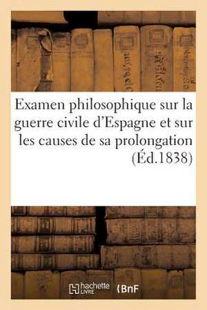 Examen Philosophique Sur La Guerre Civile D'Espagne Et Sur Les Causes de Sa Prolongation...